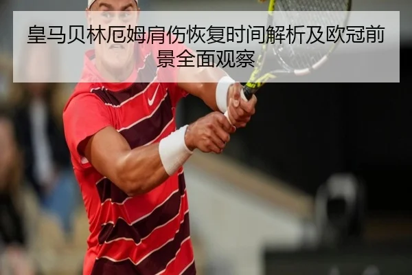 皇马贝林厄姆肩伤恢复时间解析及欧冠前景全面观察