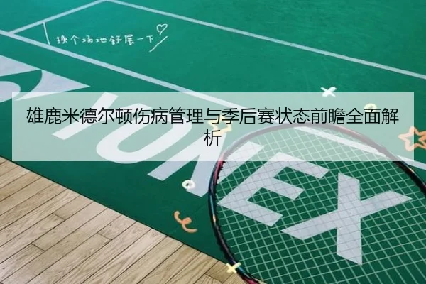 雄鹿米德尔顿伤病管理与季后赛状态前瞻全面解析