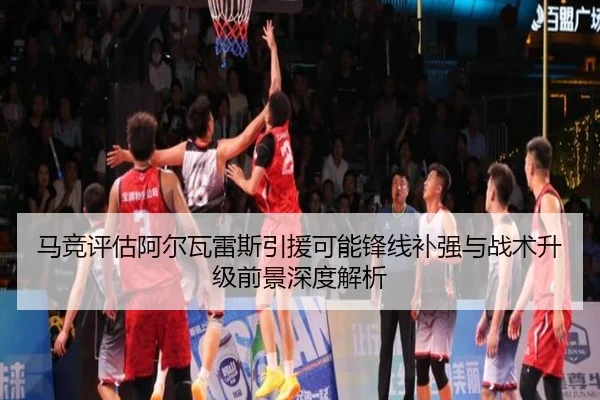 马竞评估阿尔瓦雷斯引援可能锋线补强与战术升级前景深度解析