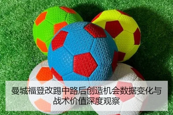 曼城福登改踢中路后创造机会数据变化与战术价值深度观察