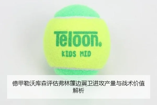 德甲勒沃库森评估弗林蓬边翼卫进攻产量与战术价值解析